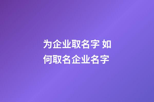 为企业取名字 如何取名企业名字-第1张-公司起名-玄机派